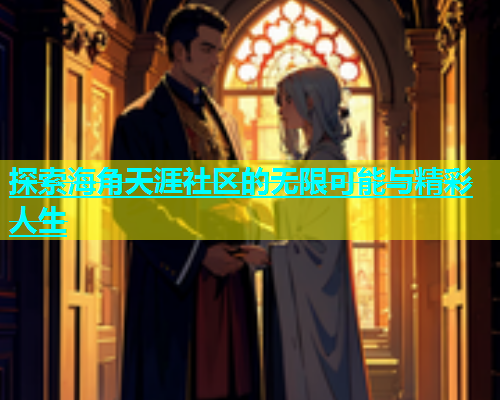 探索海角天涯社区的无限可能与精彩人生  第1张