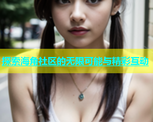 探索海角社区的无限可能与精彩互动  第1张