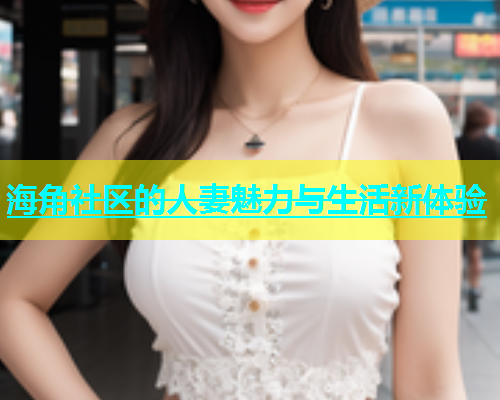 海角社区的人妻魅力与生活新体验  第1张