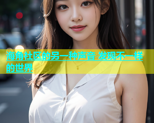 海角社区的另一种声音 发现不一样的世界  第2张