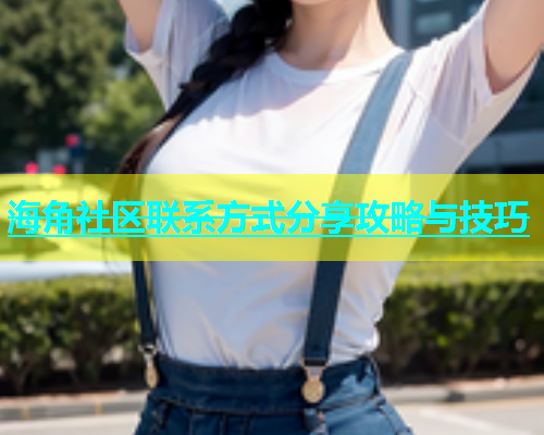 海角社区联系方式分享攻略与技巧  第1张