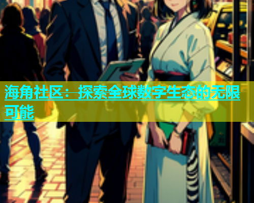 海角社区：探索全球数字生态的无限可能  第1张