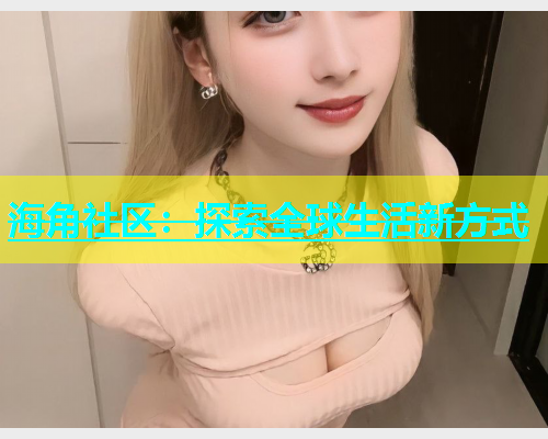 海角社区：探索全球生活新方式  第2张