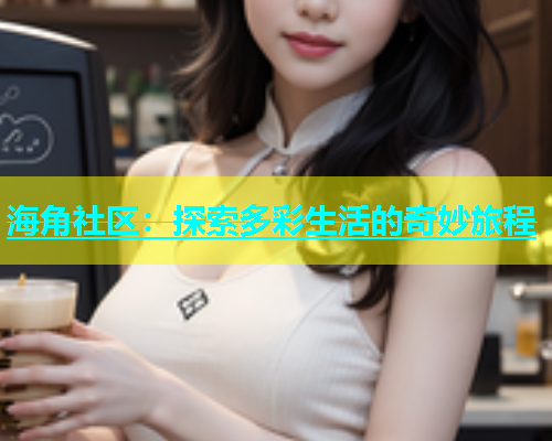 海角社区：探索多彩生活的奇妙旅程  第2张