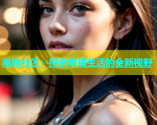 海角社区：探索幸福生活的全新视野  第1张