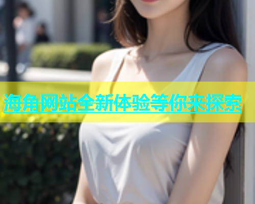 海角网站全新体验等你来探索  第1张