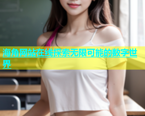 海角网站在线探索无限可能的数字世界  第2张