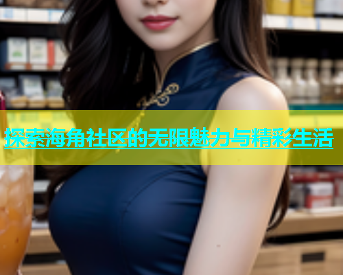 探索海角社区的无限魅力与精彩生活  第1张