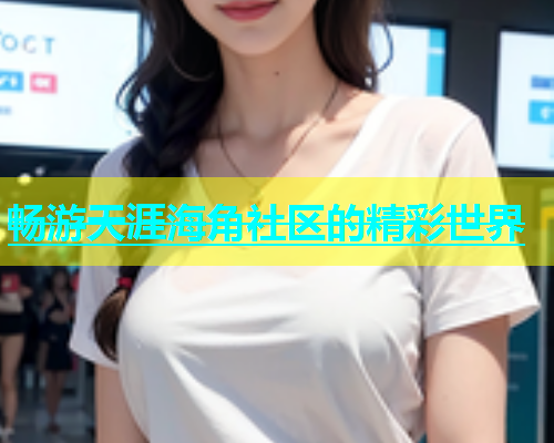 畅游天涯海角社区的精彩世界  第1张