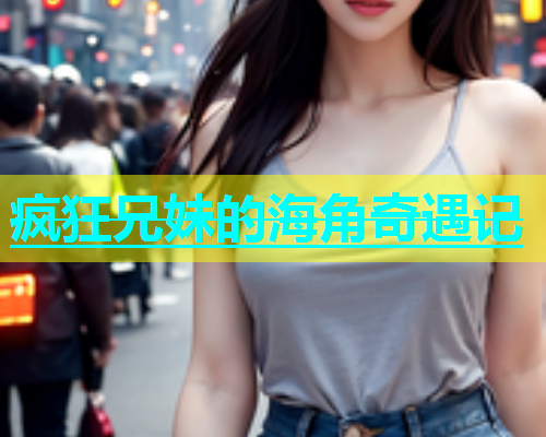 疯狂兄妹的海角奇遇记  第1张