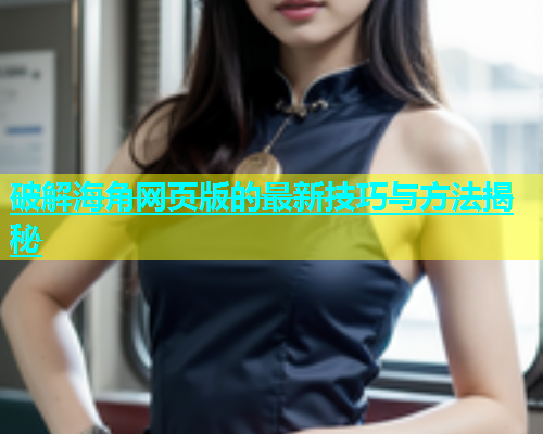 破解海角网页版的最新技巧与方法揭秘  第1张