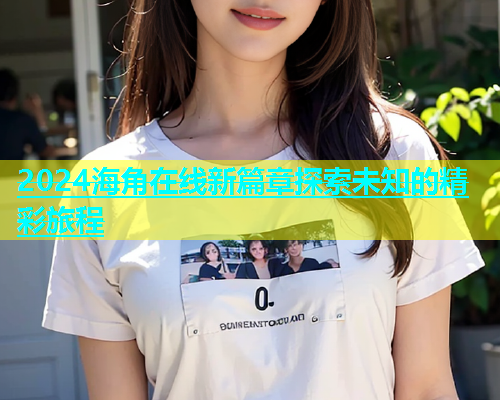 2024海角在线新篇章探索未知的精彩旅程  第2张