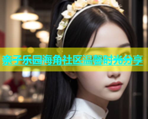 亲子乐园海角社区温馨时光分享  第2张