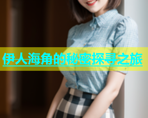伊人海角的秘密探寻之旅  第2张