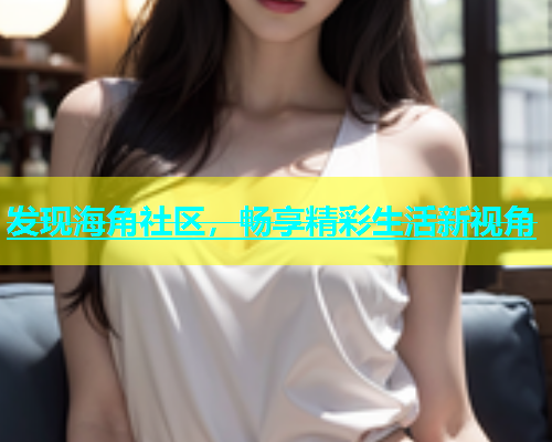 发现海角社区，畅享精彩生活新视角  第1张