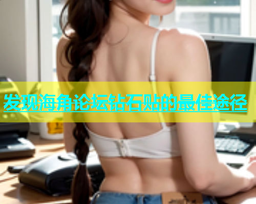 发现海角论坛钻石贴的最佳途径  第1张