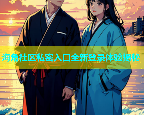 海角社区私密入口全新登录体验揭秘  第1张