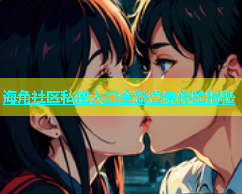 海角社区私密入口全新登录体验揭秘  第2张