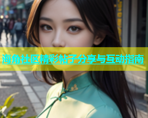 海角社区精彩帖子分享与互动指南  第1张
