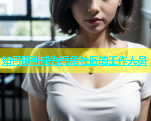 如何顺利成为海角社区的工作人员  第1张