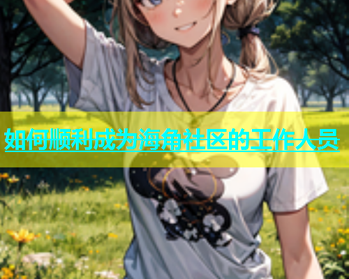 如何顺利成为海角社区的工作人员  第2张