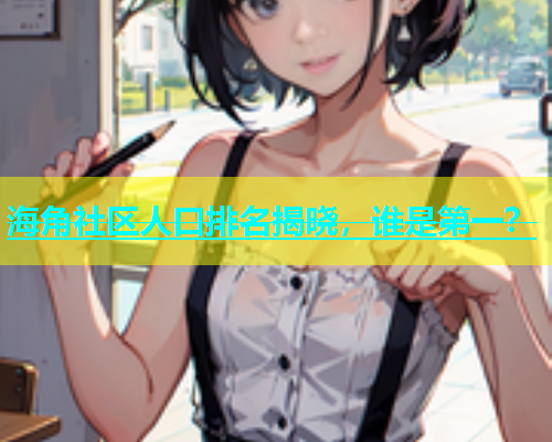 海角社区人口排名揭晓，谁是第一？  第1张