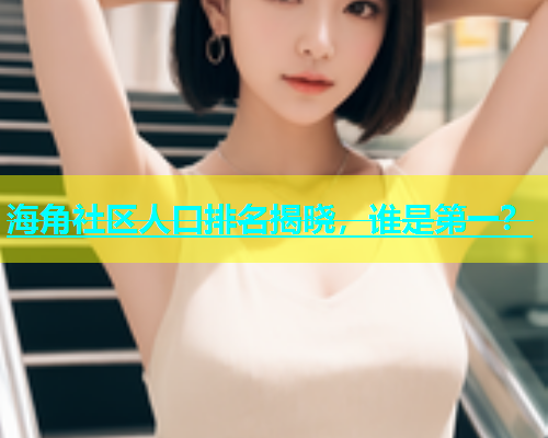 海角社区人口排名揭晓，谁是第一？  第2张