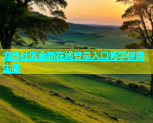 海角社区全新在线登录入口畅享便捷生活  第2张
