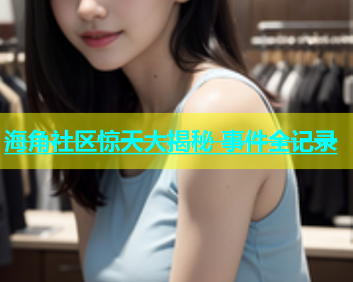海角社区惊天大揭秘 事件全记录  第1张