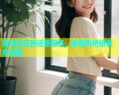 海角社区拆迁新篇章：重塑枫桥镇未来蓝图  第1张