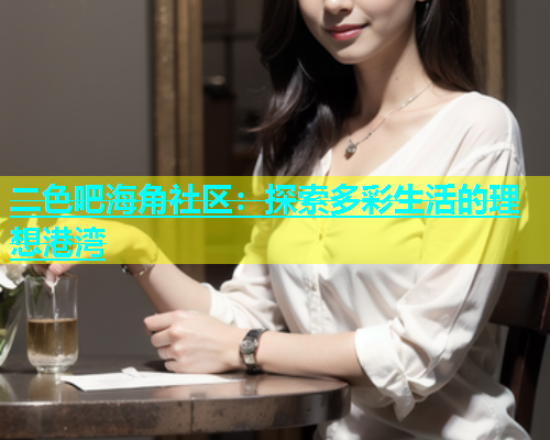 二色吧海角社区：探索多彩生活的理想港湾  第1张