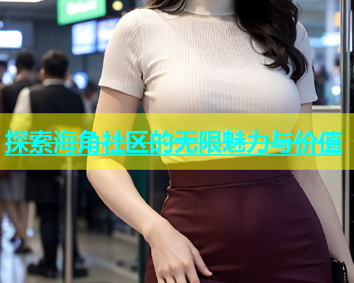探索海角社区的无限魅力与价值  第1张