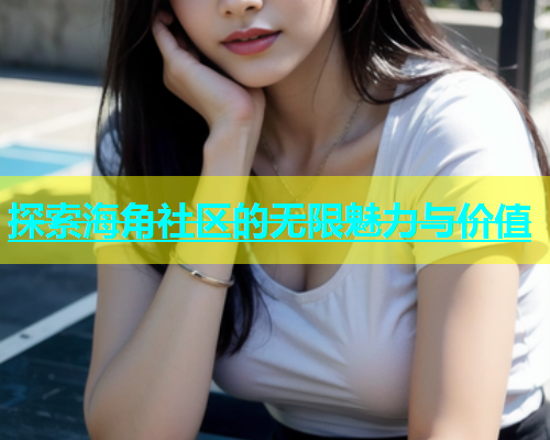 探索海角社区的无限魅力与价值  第2张