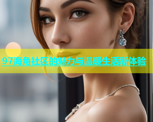 97海角社区的魅力与温暖生活新体验  第1张