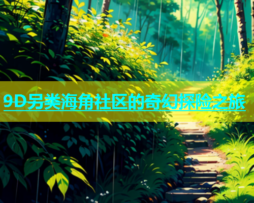 9D另类海角社区的奇幻探险之旅  第1张