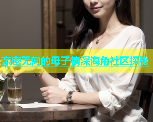 亲密无间的母子情深海角社区探秘  第1张