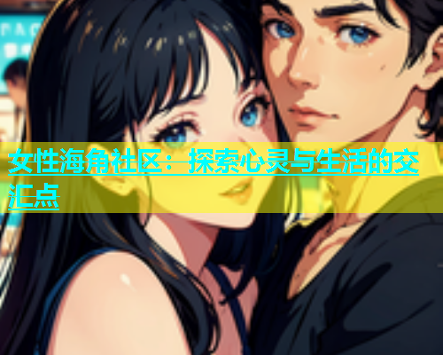 女性海角社区：探索心灵与生活的交汇点  第1张