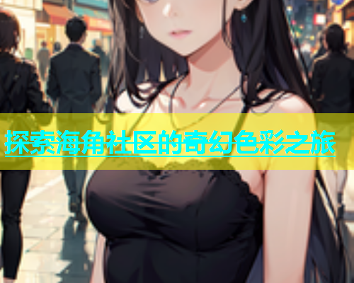 探索海角社区的奇幻色彩之旅  第1张