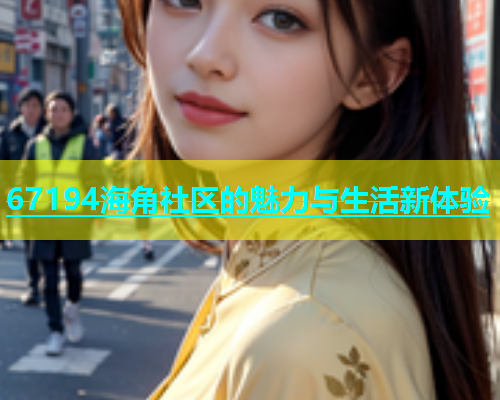 67194海角社区的魅力与生活新体验  第1张