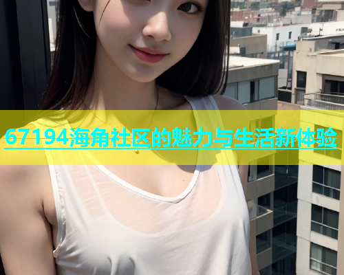 67194海角社区的魅力与生活新体验  第2张