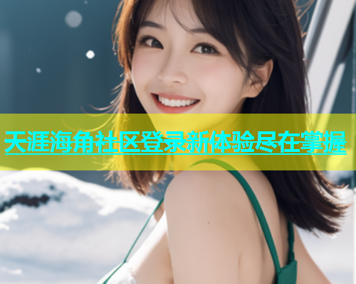 天涯海角社区登录新体验尽在掌握  第1张