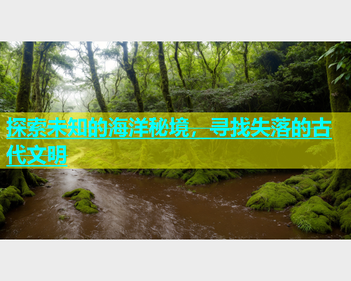 探索未知的海洋秘境，寻找失落的古代文明  第1张
