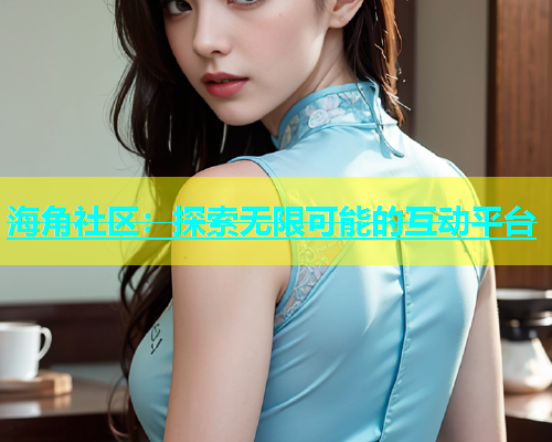 海角社区：探索无限可能的互动平台  第1张