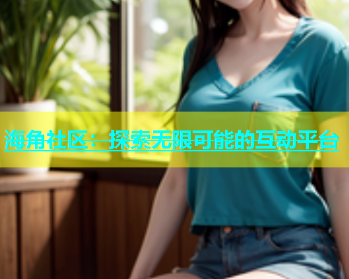 海角社区：探索无限可能的互动平台  第2张