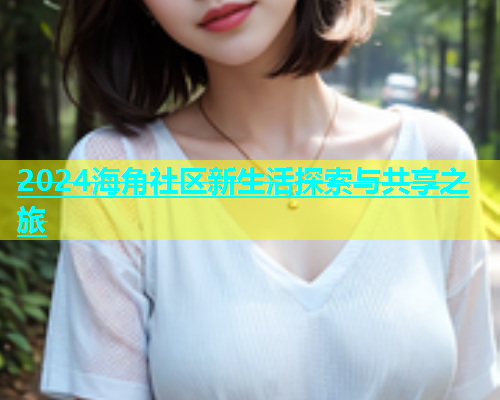 2024海角社区新生活探索与共享之旅  第1张