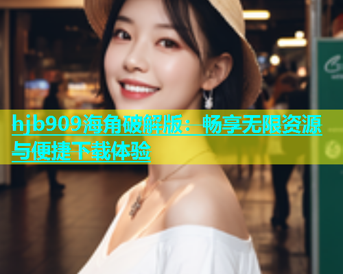 hjb909海角破解版：畅享无限资源与便捷下载体验  第1张