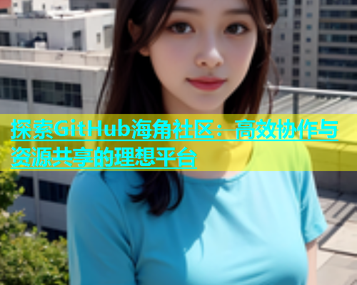 探索GitHub海角社区：高效协作与资源共享的理想平台  第1张