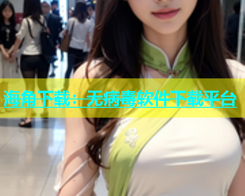 海角下载：无病毒软件下载平台  第2张