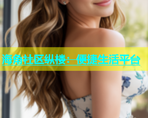 海角社区纵楼：便捷生活平台  第2张
