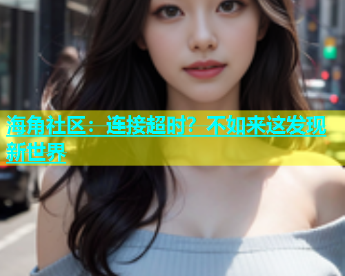 海角社区：连接超时？不如来这发现新世界  第1张
